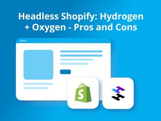 Headless Shopify Hydrogen and Oxygen Pros and Cons from our experience